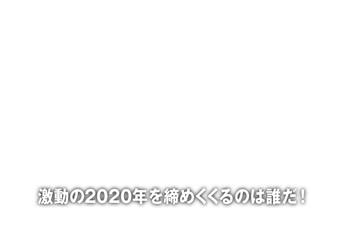 激動の2020年を締めくくるのは誰だ！