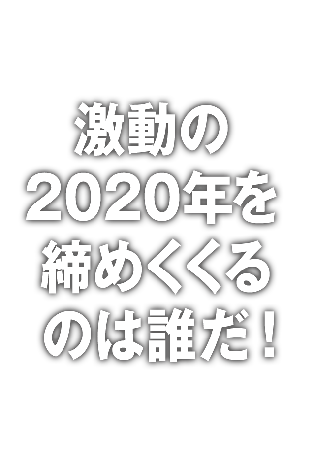 激動の2020年を締めくくるのは誰だ！