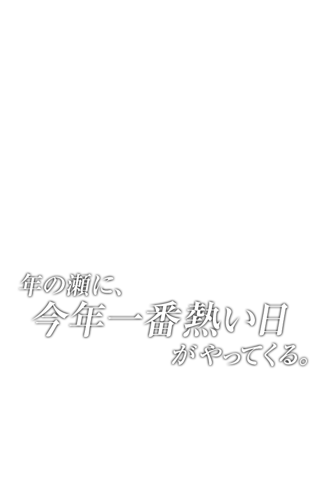 年の瀬に、今年一番熱い日がやってくる。