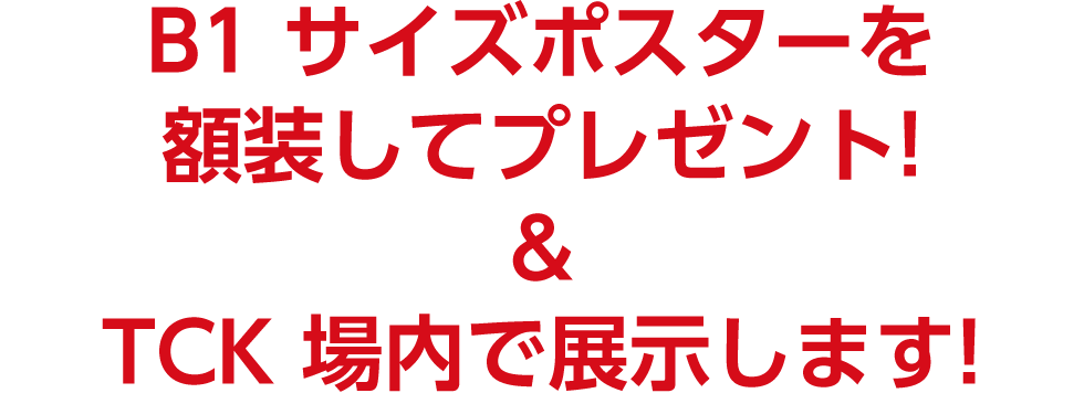 B1サイズポスターを額装してプレゼント！ ＆ TCK場内で展示します！