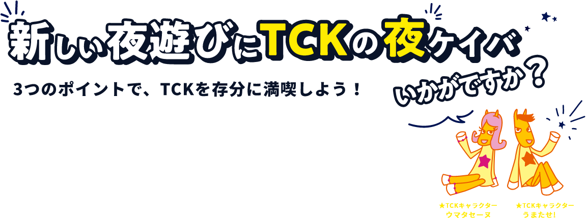 新しい夜遊びにTCKの夜ケイバいかがですか? 3つのポイントで、TCKを存分に満喫しよう!