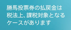 勝馬投票券の払戻金は税法上、課税対象となるケースがあります