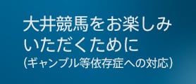 大井競馬をお楽しみいただくために（ギャンブル等依存症への対応）