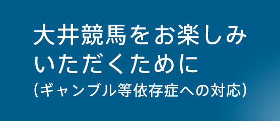 大井競馬をお楽しみいただくために（ギャンブル等依存症への対応）